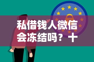 私借钱人微信会冻结吗？十大2025互联网正规持牌贷款平台推荐