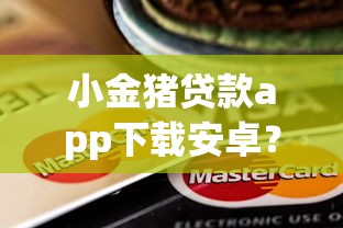 小金猪贷款app下载安卓？这6个未成年贷款的平台可以试试