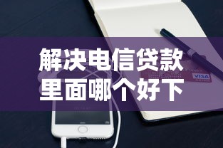 解决电信贷款里面哪个好下款的5个借款平台借钱靠谱分享