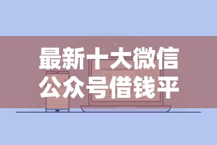 最新十大微信公众号借钱平台，专治借款200元直接下款的