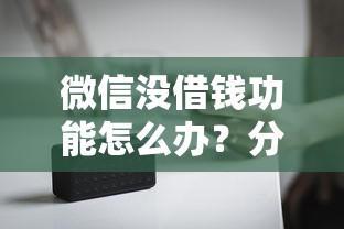 微信没借钱功能怎么办？分享6个5000元无门槛私借平台