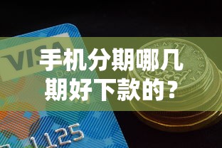 手机分期哪几期好下款的？这5个分期有额度的网贷软件值得一试