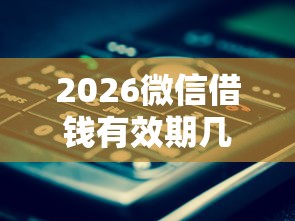 2026微信借钱有效期几年，差4000元就选这7个平台