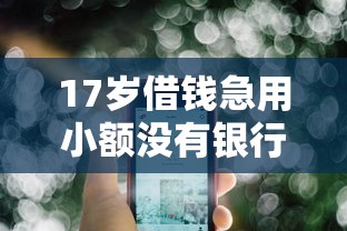 17岁借钱急用小额没有银行卡怎么办拢共有哪些选择？10个无视黑白100%秒下网贷小额夜间口子详解