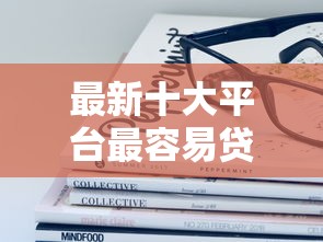 最新十大平台最容易贷款，专治2025无视黑白征信的贷款