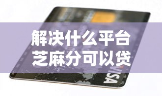解决什么平台芝麻分可以贷款的5个征信没有逾期,查询花了,能贷款的平台分享