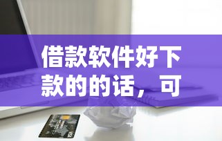 借款软件好下款的的话，可以看看这7个现在贷款平台好用