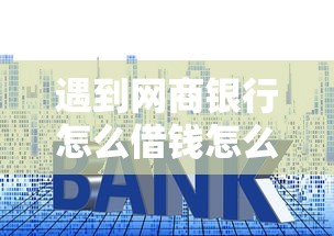 遇到网商银行怎么借钱怎么办？或可尝试这6个借款平台贷款利息低