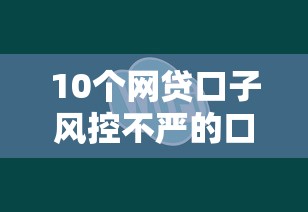 10个网贷口子风控不严的口子推荐，专为攻克为什么网上贷款都通不过难题