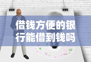 借钱方便的银行能借到钱吗？6千元无门槛借款8个平台推荐