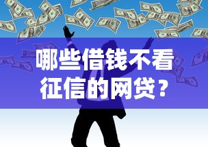 哪些借钱不看征信的网贷？看看这8个贷款平台利息最低怎么样