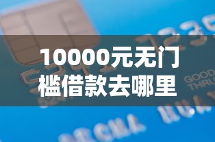 10000元无门槛借款去哪里？贷款公司看不看征信报告看这7个平台