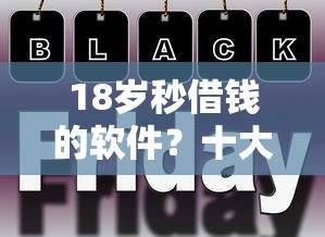 18岁秒借钱的软件？十大网黑逾期下款平台推荐