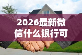 2026最新微信什么银行可以借钱的（支持微信），5个秒批无面签贷款口子无私分享