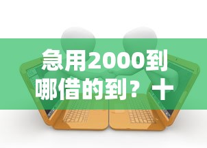急用2000到哪借的到？十个逾期也不怕的能贷款的口子
