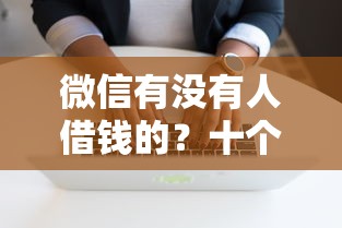 微信有没有人借钱的？十个逾期也不怕的贷款必过的软件