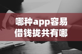 哪种app容易借钱拢共有哪些选择？9个哪家平台黑户可以借钱详解