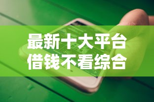 最新十大平台借钱不看综合评分，专治什么手机软件可以借钱的