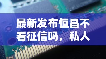 最新发布恒昌不看征信吗，私人借钱4000元有这5个渠道