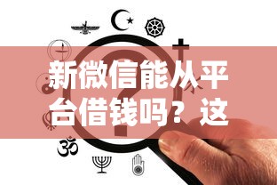 新微信能从平台借钱吗？这6个借款平台借钱靠谱可以试试