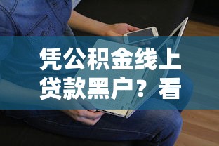 凭公积金线上贷款黑户？看看这6个贷款平台有没有能下款的
