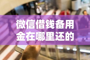 微信借钱备用金在哪里还的话，可以看看这5个微信能借钱的平台