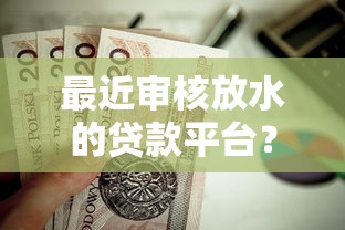 最近审核放水的贷款平台？这7个安全借钱平台值得一试