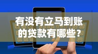 有没有立马到账的贷款有哪些？10个貌似免审批、2025不查征信能下款的平台合集