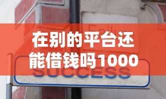 在别的平台还能借钱吗10000元无门槛本月借款平台力荐！分享小额网贷口子10000元无门槛借款
