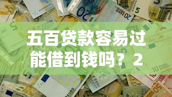 五百贷款容易过能借到钱吗？2千元无门槛借款8个平台推荐