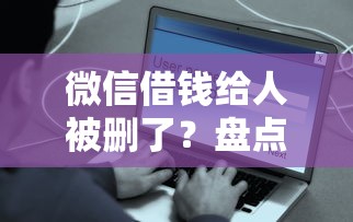 微信借钱给人被删了？盘点最新10个2025黑花户借款平台