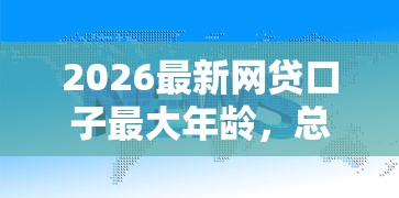 2026最新网贷口子最大年龄，总结十个网贷平台哪些上征信！