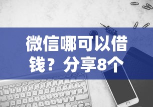 微信哪可以借钱？分享8个6千元无门槛私借平台