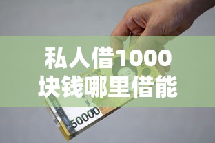 私人借1000块钱哪里借能借到钱吗？4000元无门槛借款7个平台推荐