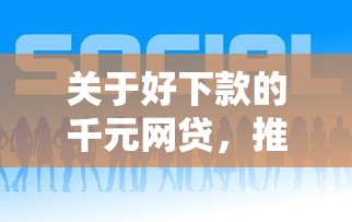 关于好下款的千元网贷，推荐8个51贷款平台给你