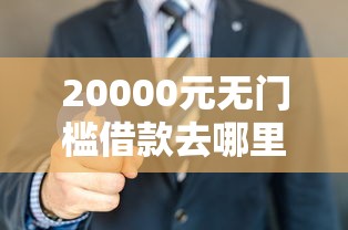 20000元无门槛借款去哪里？哪些平台下款比较容易看这5个平台