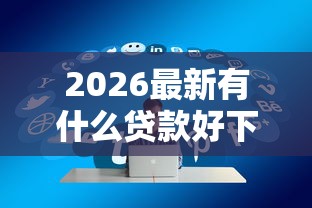 2026最新有什么贷款好下的（支持支付宝），8个黑户秒下款的高炮口子无私分享