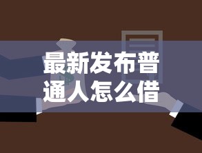 最新发布普通人怎么借钱微信，私人借钱20000元有这5个渠道