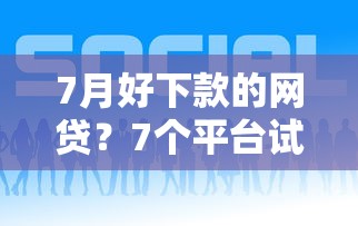 7月好下款的网贷？7个平台试试看哪个能下款