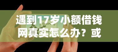 遇到17岁小额借钱网真实怎么办？或可尝试这5个2025年哪些借款平台不查征信大数据