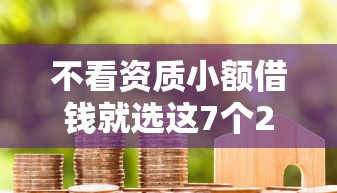 不看资质小额借钱就选这7个2000元贷款代理平台