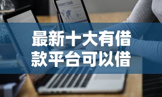 最新十大有借款平台可以借钱，专治微信支付分558可以借钱吗