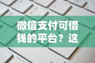 微信支付可借钱的平台？这6个18岁借钱平台值得一试