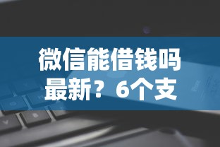 微信能借钱吗最新？6个支持下款到微信的网贷推广平台