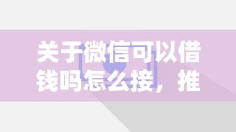 关于微信可以借钱吗怎么接，推荐8个借钱大平台给你
