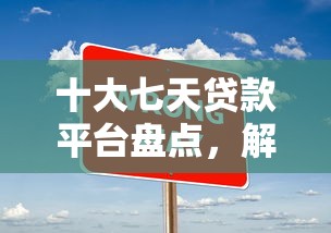 十大七天贷款平台盘点，解决分期整容贷款好下款吗的问题