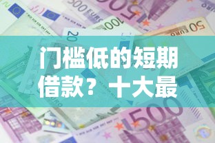 门槛低的短期借款？十大最新不查征信的口子推荐