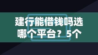 建行能借钱吗选哪个平台？5个好贷款平台推荐