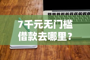 7千元无门槛借款去哪里？微信借钱好下款吗看这5个平台