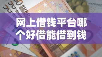 网上借钱平台哪个好借能借到钱吗？1万元无门槛借款8个平台推荐